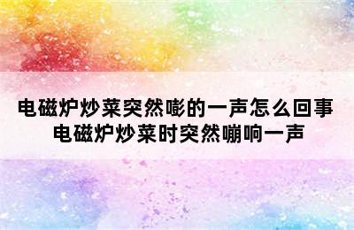 电磁炉炒菜突然嘭的一声怎么回事 电磁炉炒菜时突然嘣响一声